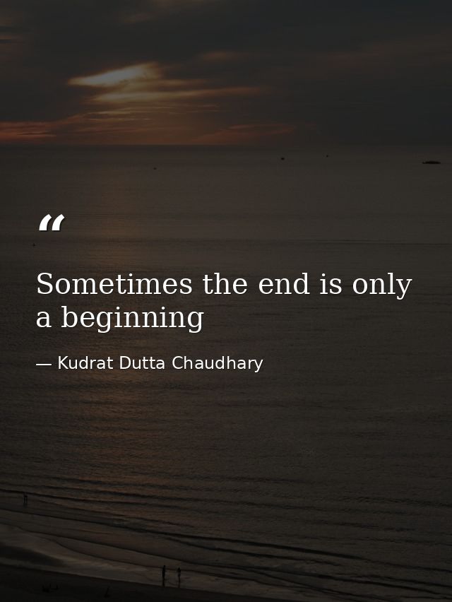 Sometimes the end is only a beginning — Kudrat Dutta Chaudhary
