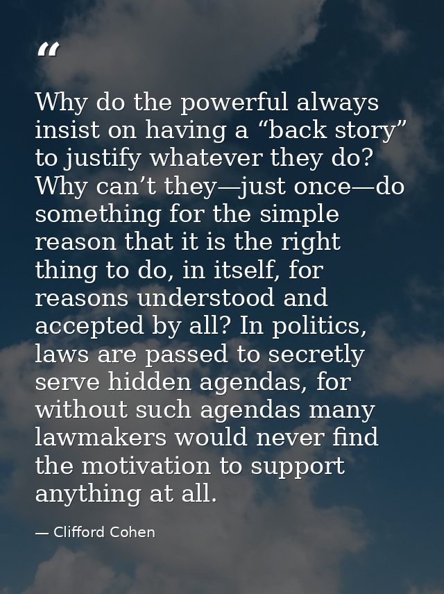 Why do the powerful always insist on having a “back story” to justify whatever they do? Why can’t they—just once—do some — Clifford Cohen