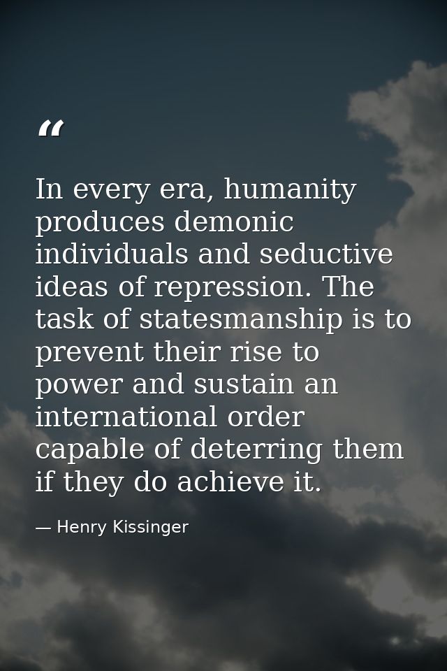 In every era, humanity produces demonic individuals and seductive ideas of repression. The task of statesmanship is to p — Henry Kissinger