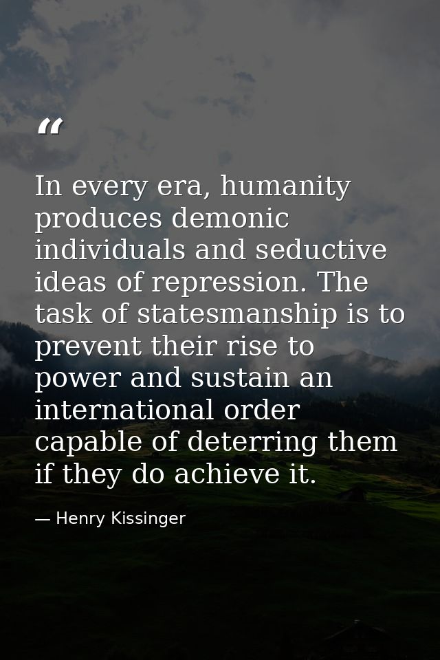 In every era, humanity produces demonic individuals and seductive ideas of repression. The task of statesmanship is to p — Henry Kissinger