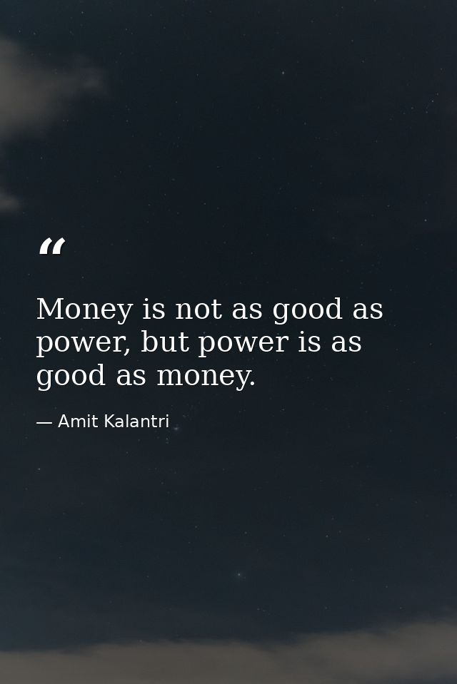 Money is not as good as power, but power is as good as money. — Amit Kalantri