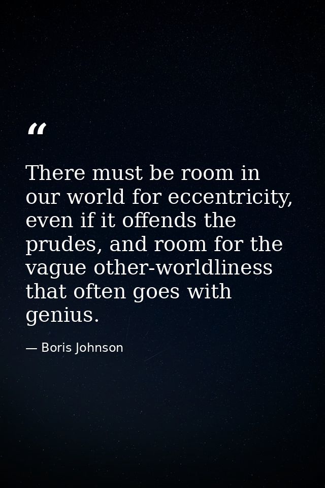 There must be room in our world for eccentricity, even if it offends the prudes, and room for the vague other-worldlines — Boris Johnson