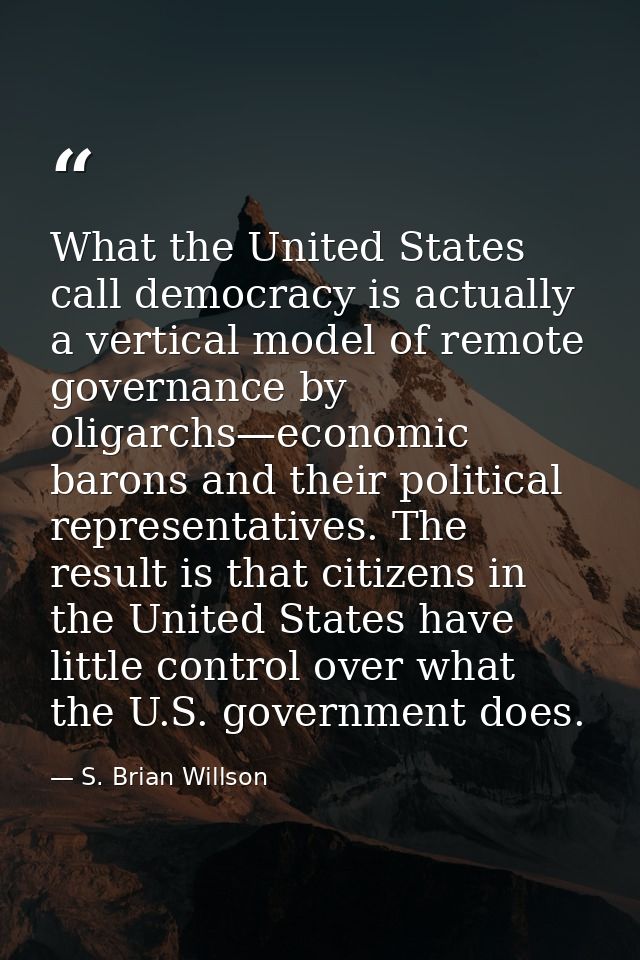 What the United States call democracy is actually a vertical model of remote governance by oligarchs—economic barons and — S. Brian Willson