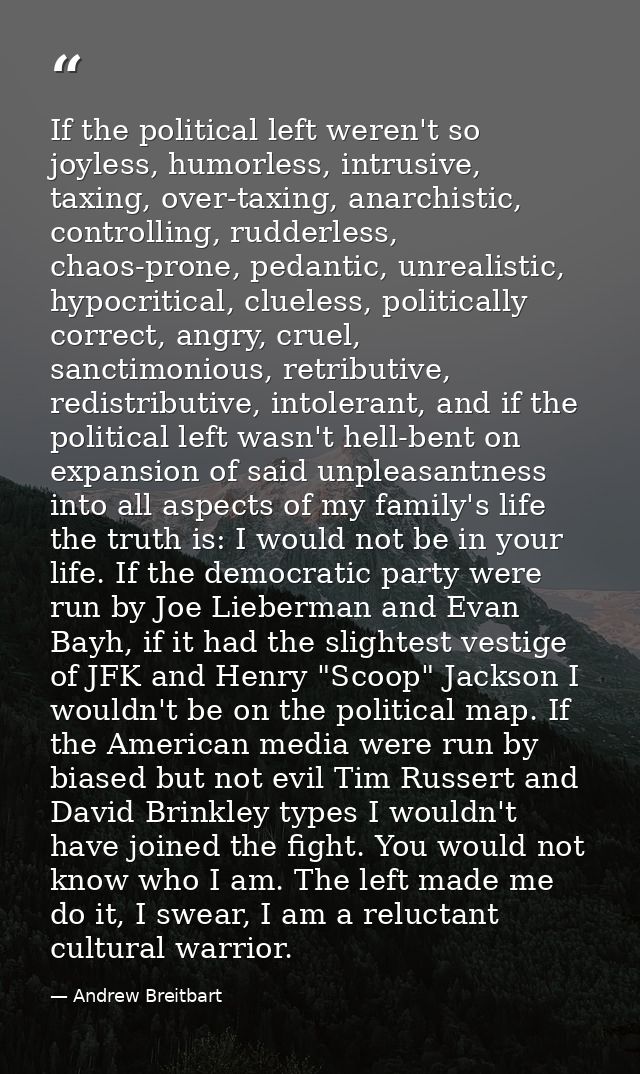 If the political left weren't so joyless, humorless, intrusive, taxing, over-taxing, anarchistic, controlling, rudderles — Andrew Breitbart