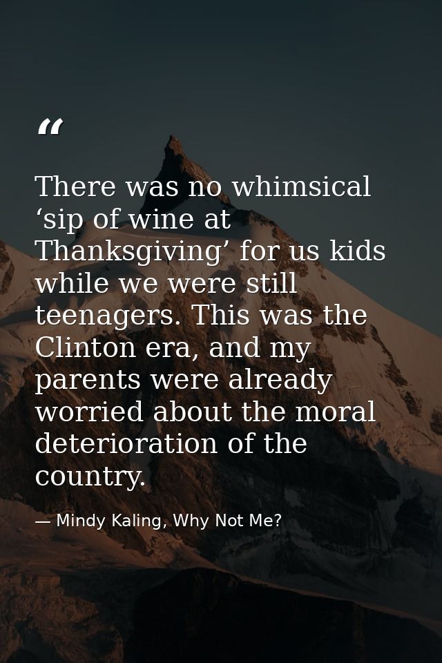 There was no whimsical ‘sip of wine at Thanksgiving’ for us kids while we were still teenagers. This was the Clinton era — Mindy Kaling, Why Not Me?