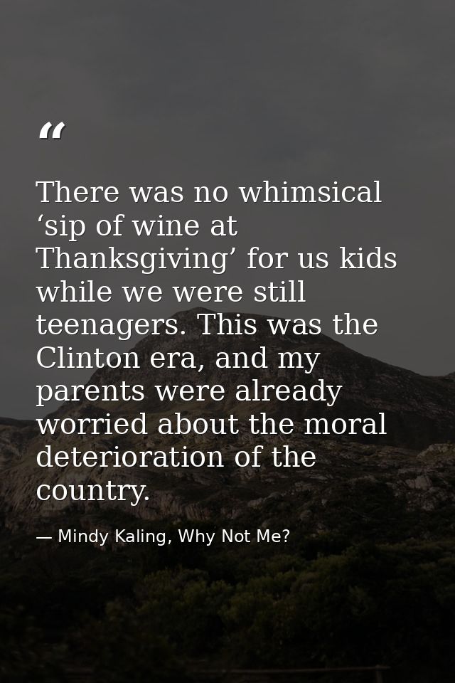 There was no whimsical ‘sip of wine at Thanksgiving’ for us kids while we were still teenagers. This was the Clinton era — Mindy Kaling, Why Not Me?