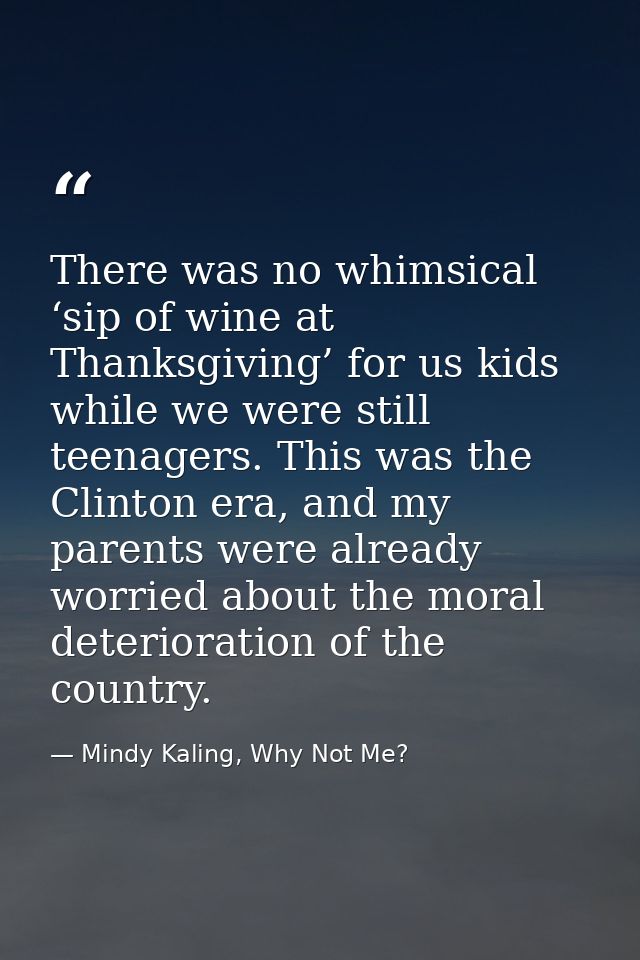 There was no whimsical ‘sip of wine at Thanksgiving’ for us kids while we were still teenagers. This was the Clinton era — Mindy Kaling, Why Not Me?