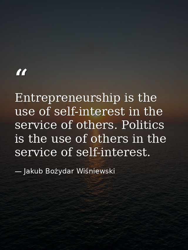 Entrepreneurship is the use of self-interest in the service of others. Politics is the use of others in the service of s — Jakub Bożydar Wiśniewski
