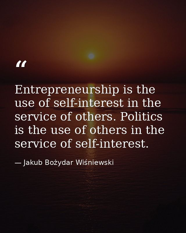 Entrepreneurship is the use of self-interest in the service of others. Politics is the use of others in the service of s — Jakub Bożydar Wiśniewski
