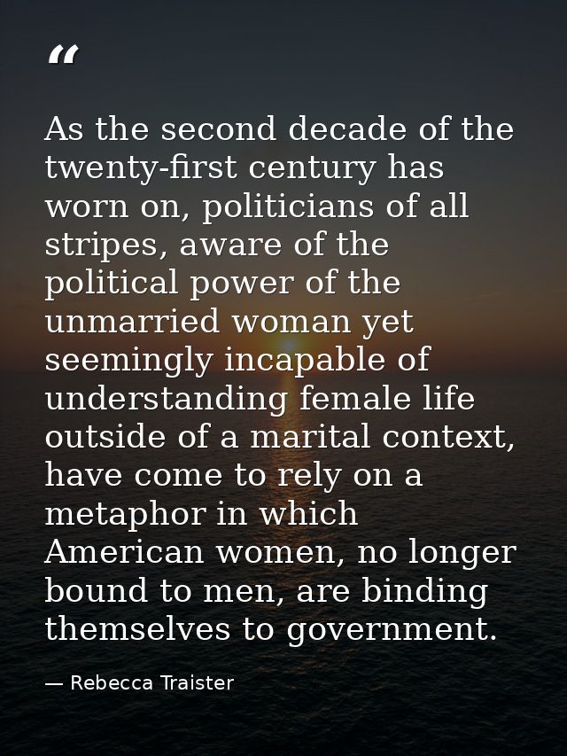As the second decade of the twenty-first century has worn on, politicians of all stripes, aware of the political power o — Rebecca Traister