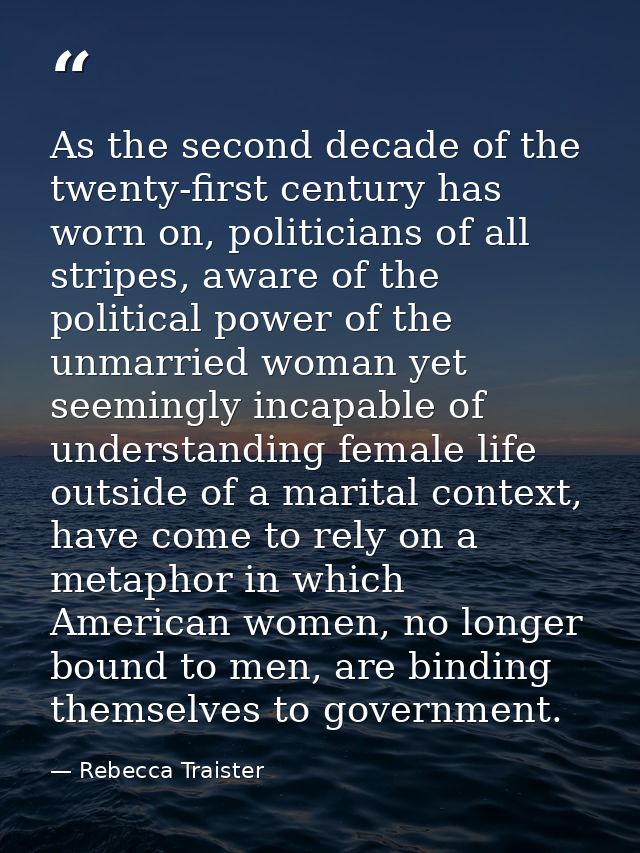 As the second decade of the twenty-first century has worn on, politicians of all stripes, aware of the political power o — Rebecca Traister