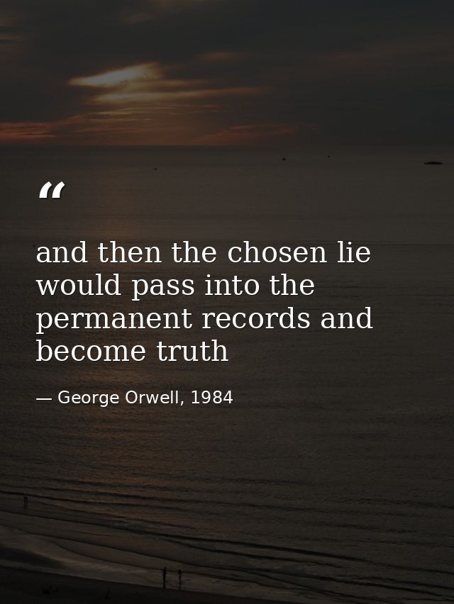 and then the chosen lie would pass into the permanent records and become truth — George Orwell, 1984