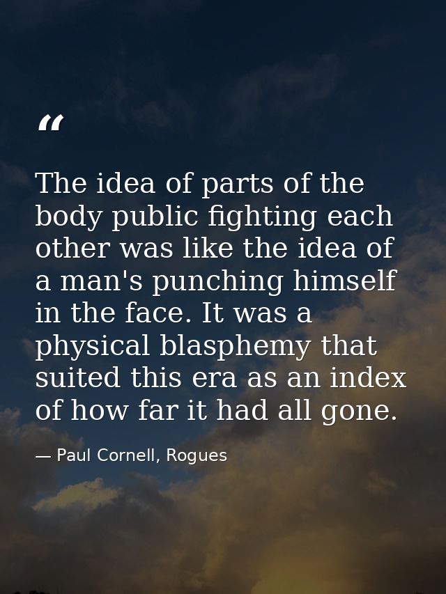 The idea of parts of the body public fighting each other was like the idea of a man's punching himself in the face. It w — Paul Cornell, Rogues