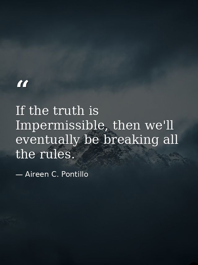 If the truth is Impermissible, then we'll eventually be breaking all the rules. — Aireen C. Pontillo