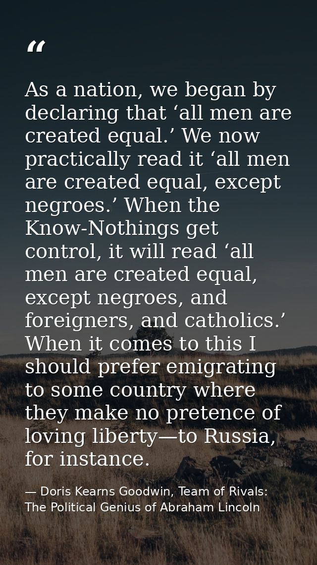 As a nation, we began by declaring that ‘all men are created equal.’ We now practically read it ‘all men are created equ — Doris Kearns Goodwin, Team of Rivals: The Political Genius of Abraham Lincoln