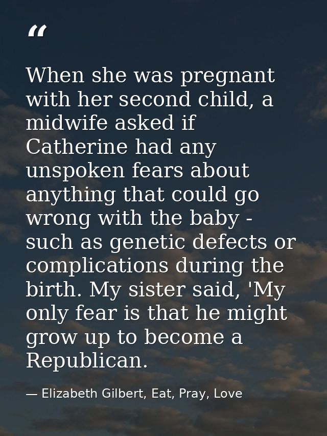 When she was pregnant with her second child, a midwife asked if Catherine had any unspoken fears about anything that cou — Elizabeth Gilbert, Eat, Pray, Love