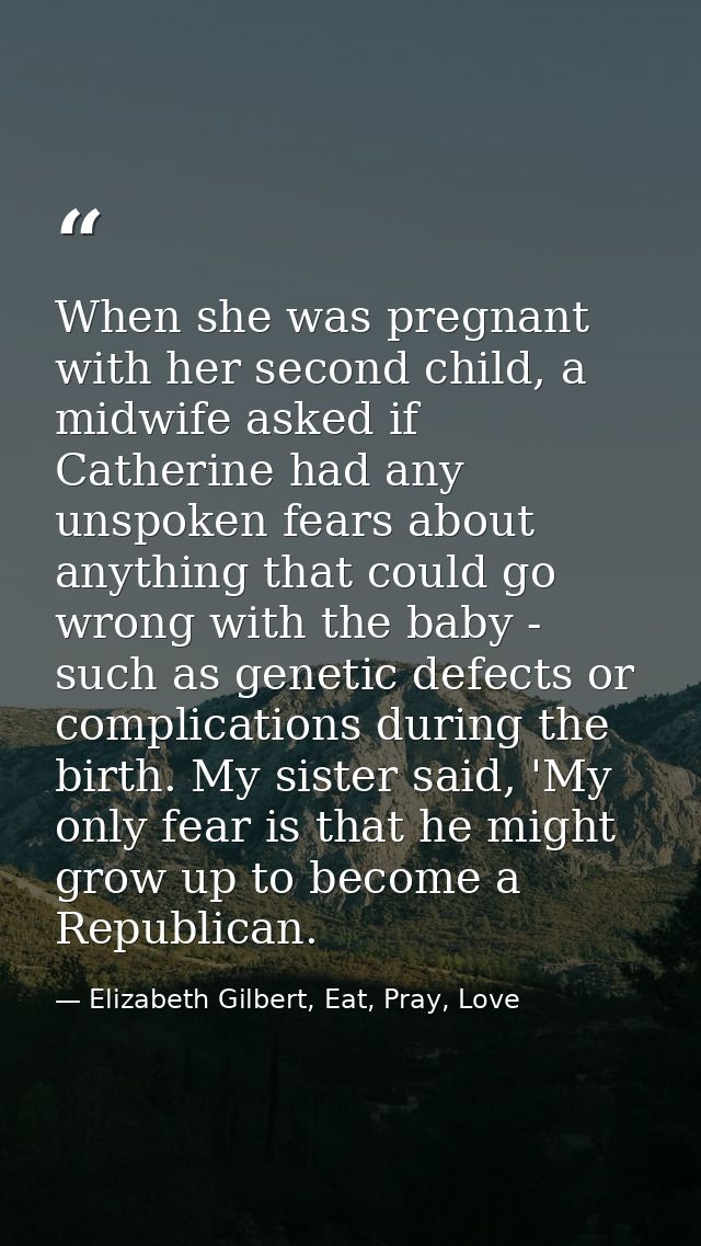 When she was pregnant with her second child, a midwife asked if Catherine had any unspoken fears about anything that cou — Elizabeth Gilbert, Eat, Pray, Love