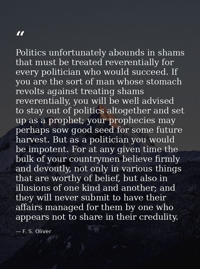 Politics unfortunately abounds in shams that must be treated reverentially for every politician who would succeed. If yo — F. S. Oliver