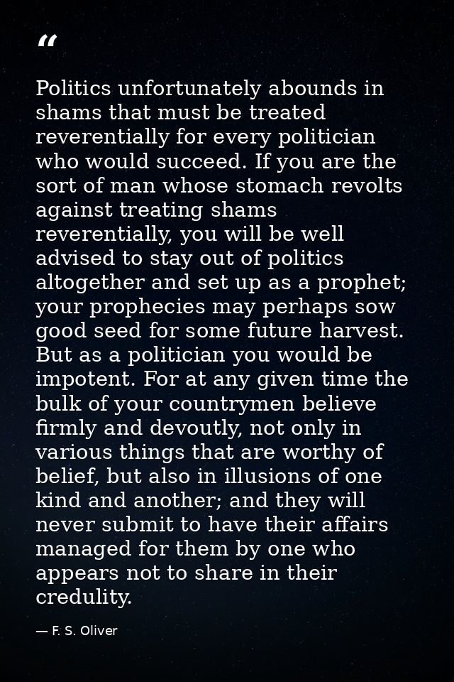 Politics unfortunately abounds in shams that must be treated reverentially for every politician who would succeed. If yo — F. S. Oliver