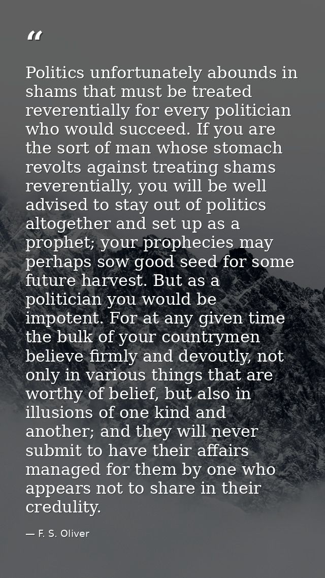 Politics unfortunately abounds in shams that must be treated reverentially for every politician who would succeed. If yo — F. S. Oliver