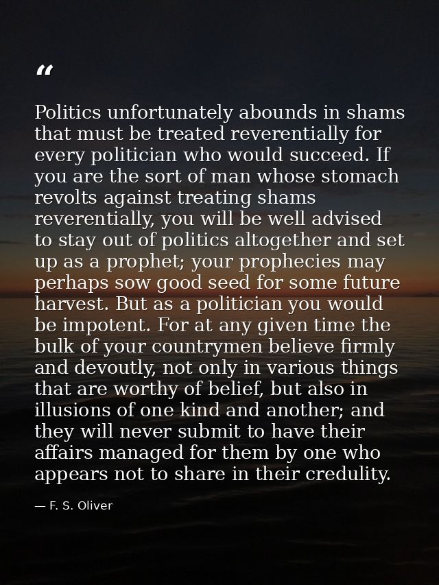 Politics unfortunately abounds in shams that must be treated reverentially for every politician who would succeed. If yo — F. S. Oliver