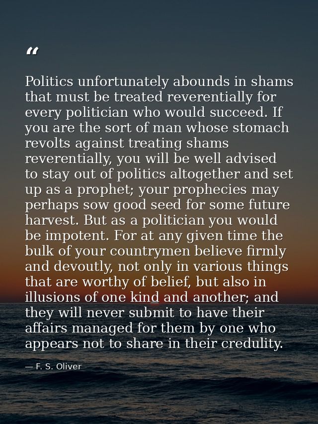 Politics unfortunately abounds in shams that must be treated reverentially for every politician who would succeed. If yo — F. S. Oliver