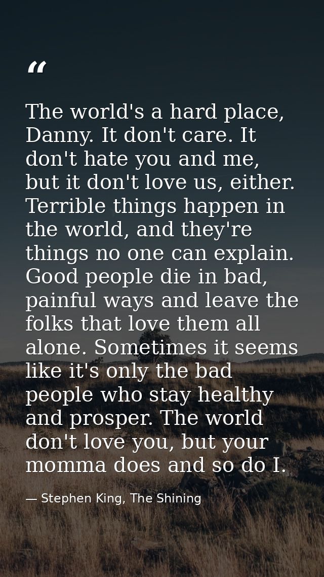 The world's a hard place, Danny. It don't care. It don't hate you and me, but it don't love us, either. Terrible things  — Stephen King, The Shining