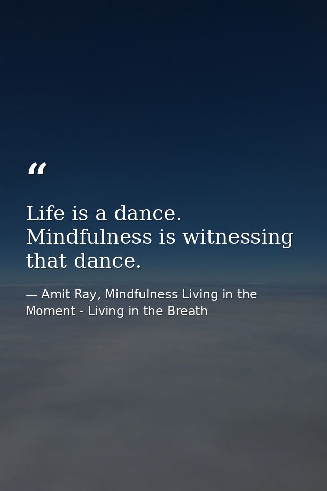 Life is a dance. Mindfulness is witnessing that dance. — Amit Ray, Mindfulness Living in the Moment - Living in the Breath