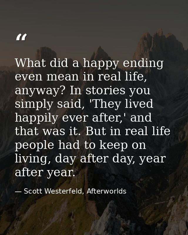 What did a happy ending even mean in real life, anyway? In stories you simply said, 'They lived happily ever after,' and — Scott Westerfeld, Afterworlds