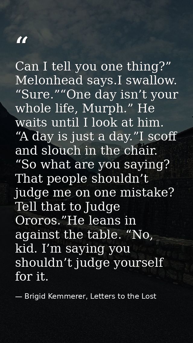 Can I tell you one thing?” Melonhead says.I swallow. “Sure.”“One day isn’t your whole life, Murph.” He waits until I loo — Brigid Kemmerer, Letters to the Lost