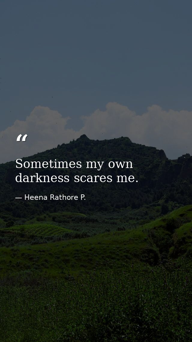 Sometimes my own darkness scares me. — Heena Rathore P.