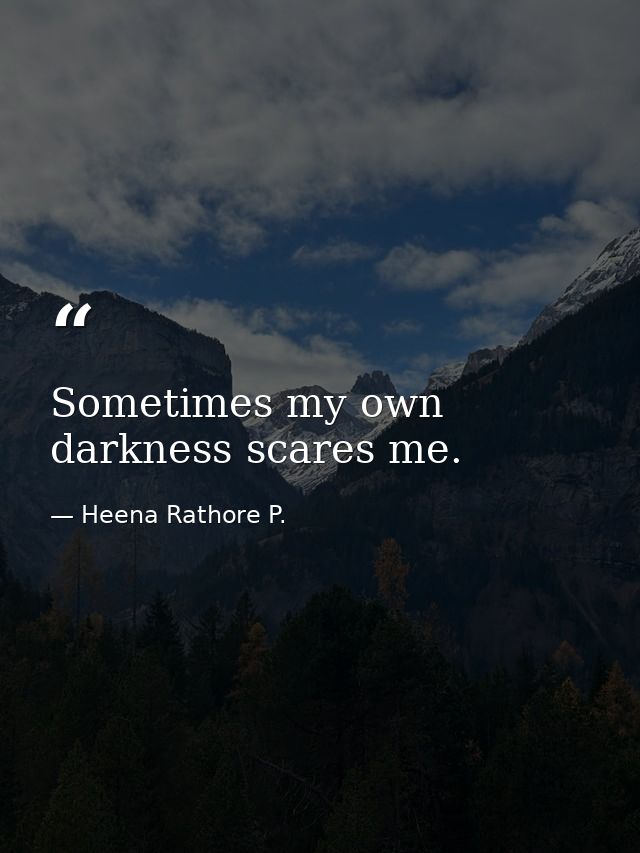 Sometimes my own darkness scares me. — Heena Rathore P.