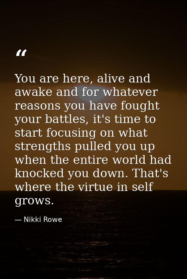 You are here, alive and awake and for whatever reasons you have fought your battles, it's time to start focusing on what — Nikki Rowe