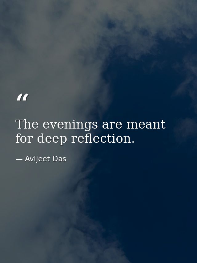 The evenings are meant for deep reflection. — Avijeet Das