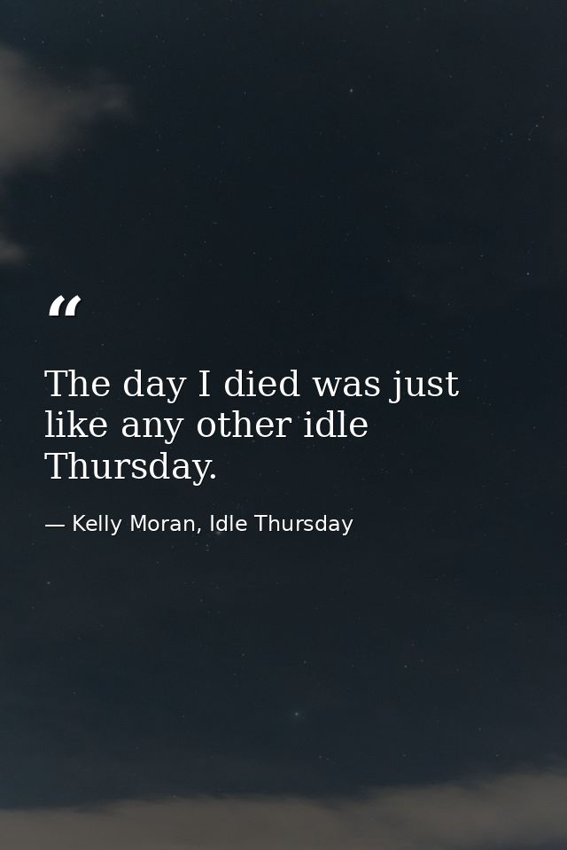The day I died was just like any other idle Thursday. — Kelly Moran, Idle Thursday