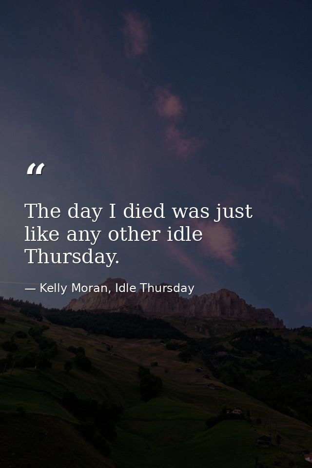 The day I died was just like any other idle Thursday. — Kelly Moran, Idle Thursday