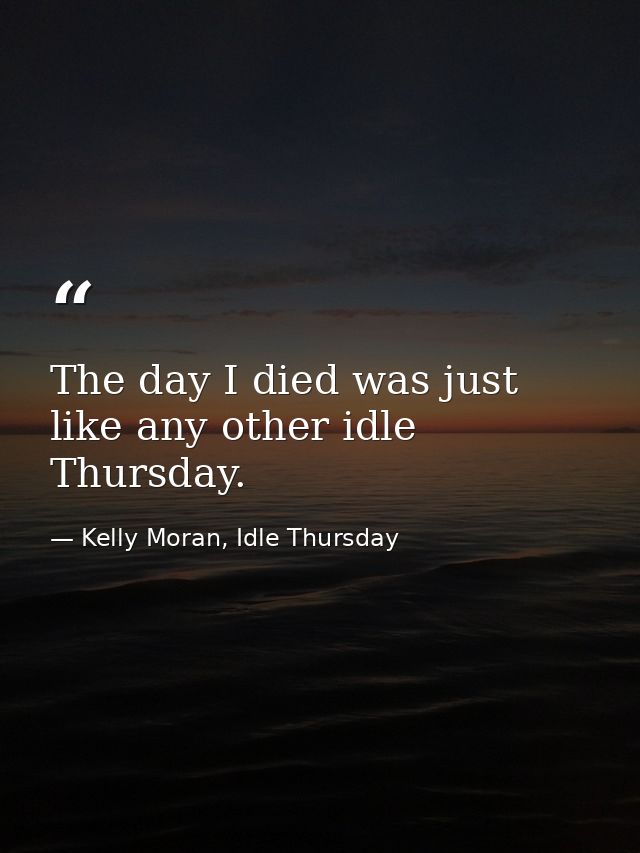 The day I died was just like any other idle Thursday. — Kelly Moran, Idle Thursday