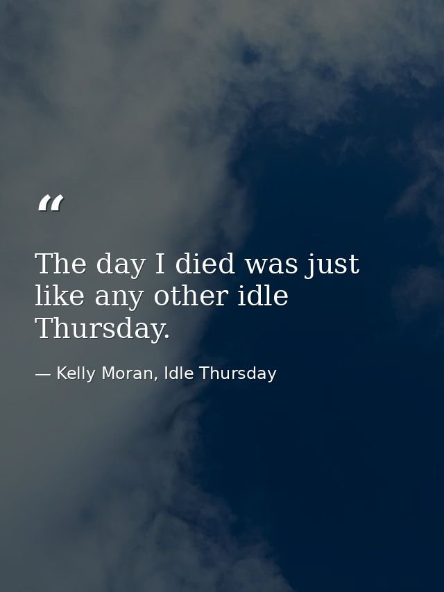 The day I died was just like any other idle Thursday. — Kelly Moran, Idle Thursday