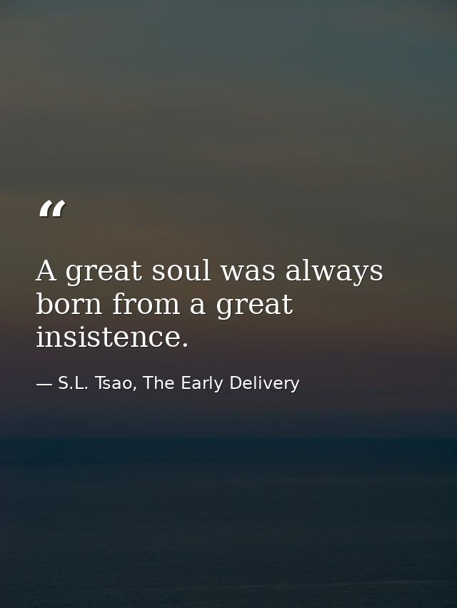 A great soul was always born from a great insistence. — S.L. Tsao, The Early Delivery