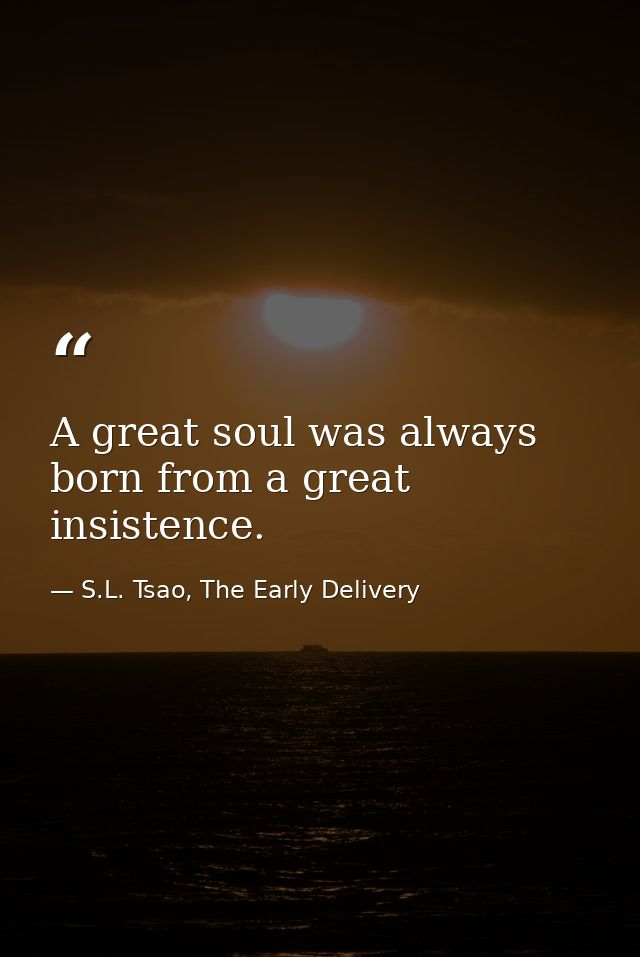 A great soul was always born from a great insistence. — S.L. Tsao, The Early Delivery