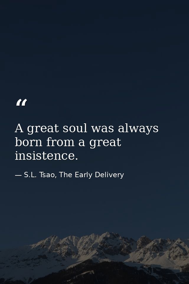 A great soul was always born from a great insistence. — S.L. Tsao, The Early Delivery