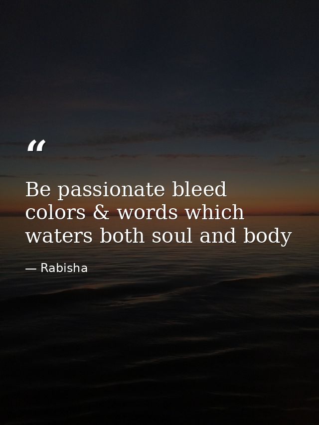 Be passionate bleed colors & words which waters both soul and body — Rabisha