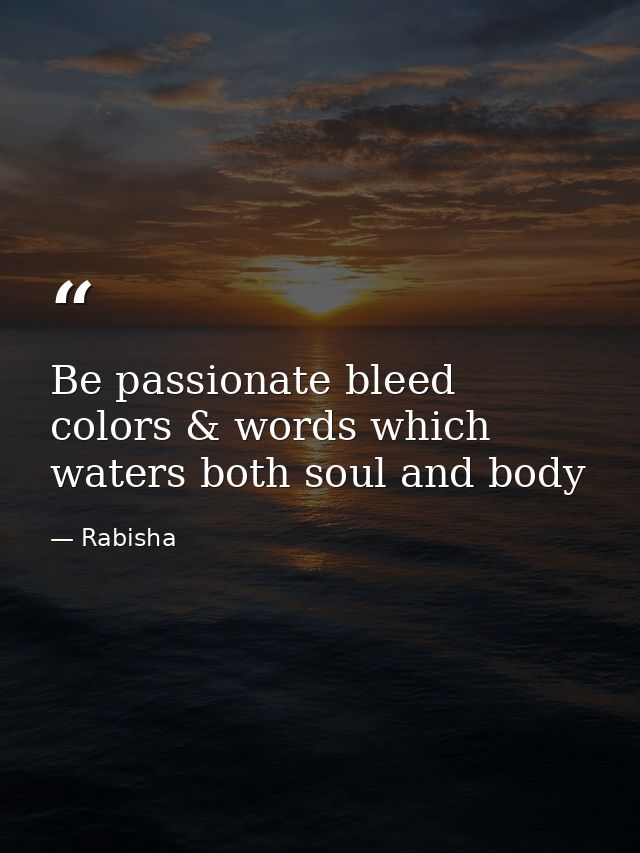 Be passionate bleed colors & words which waters both soul and body — Rabisha
