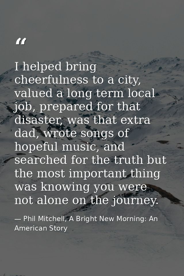 I helped bring cheerfulness to a city, valued a long term local job, prepared for that disaster, was that extra dad, wro — Phil Mitchell, A Bright New Morning: An American Story