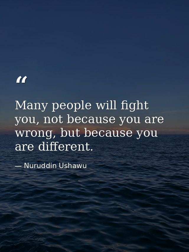 Many people will fight you, not because you are wrong, but because you are different. — Nuruddin Ushawu