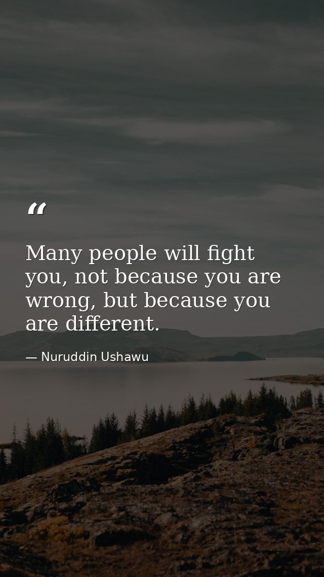 Many people will fight you, not because you are wrong, but because you are different. — Nuruddin Ushawu