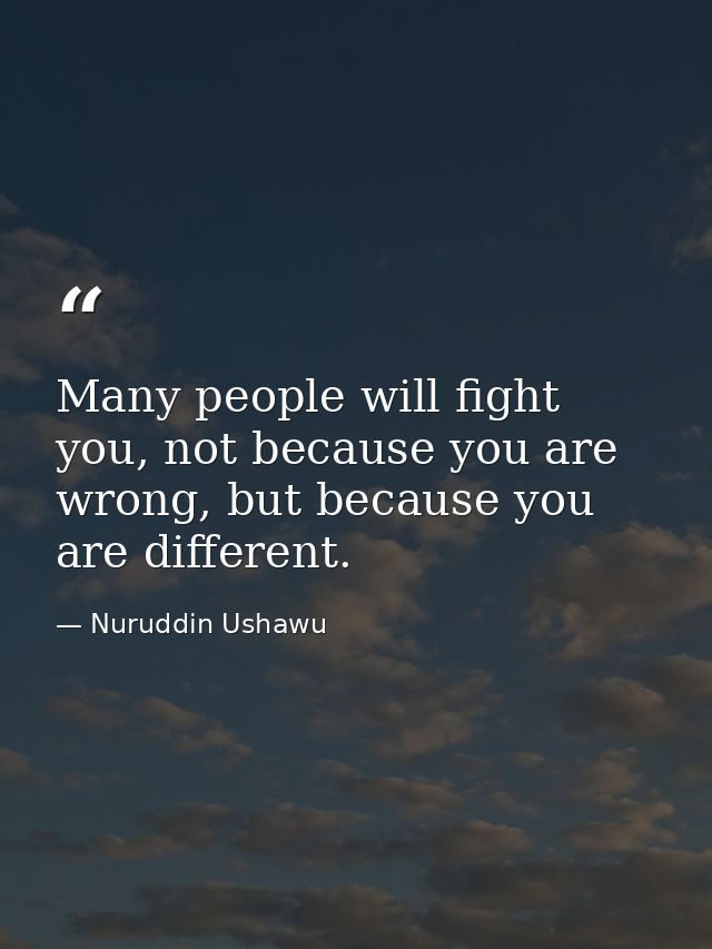 Many people will fight you, not because you are wrong, but because you are different. — Nuruddin Ushawu