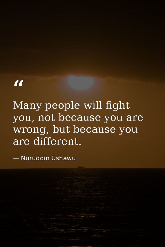 Many people will fight you, not because you are wrong, but because you are different. — Nuruddin Ushawu