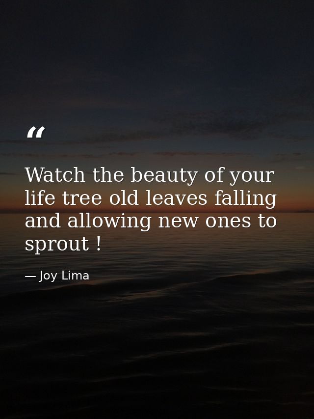 Watch the beauty of your life tree old leaves falling and allowing new ones to sprout ! — Joy Lima