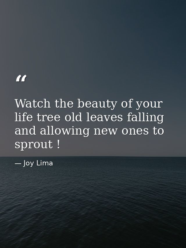 Watch the beauty of your life tree old leaves falling and allowing new ones to sprout ! — Joy Lima